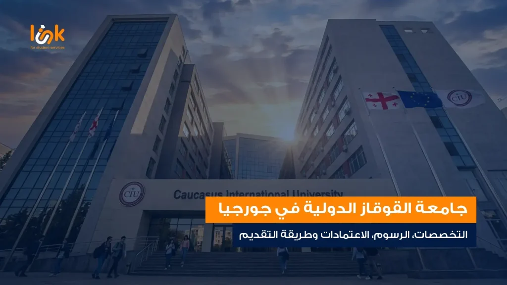 جامعة القوقاز الدولية في جورجيا | التخصصات، الرسوم، الاعتمادات وطريقة التقديم